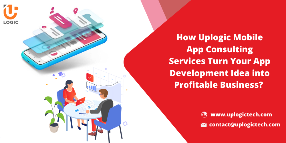 How Uplogic Mobile App  Consulting Services Turn Your App Development Idea  into Profitable Business?