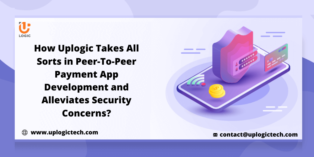 How Uplogic Takes All Sorts in Peer-to-Peer Payment App Development and Alleviates Security Concerns?