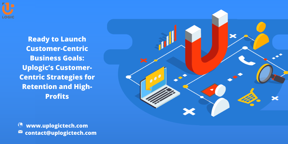 Ready to Launch Customer-Centric Business Goals: Uplogic’s Customer-Centric Strategies for Retention and High-Profits