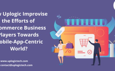 How Uplogic Improvise The Efforts Of E-Commerce Business Players Towards Mobile-App-Centric World?