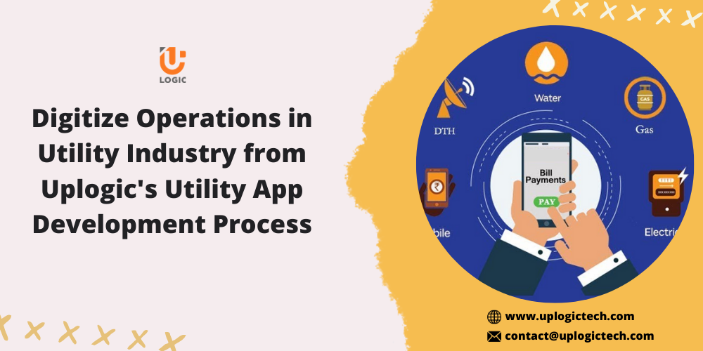 Digitize Operations In Utility Industry From Uplogic’s Utility App Development Process